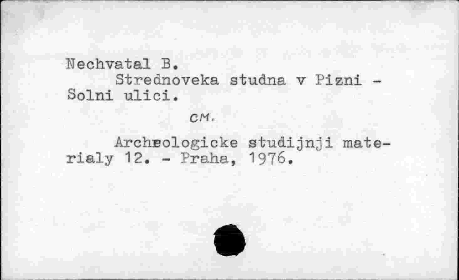 ﻿Nechvatal В.
Strednoveka studna v Pizni -Solni ulici.
cm.
ArchBologicke studijnji mate-rialy 12. - Praha, 1976.